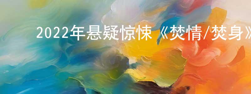 ﻿曾文仲发布﻿2022年悬疑惊悚《焚情/焚身》BD国粤双语中字迅雷下载_电影天堂
